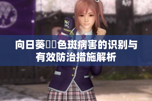 向日葵卍卍色斑病害的识别与有效防治措施解析