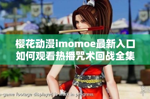 樱花动漫imomoe最新入口如何观看热播咒术回战全集解析