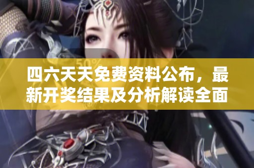 四六天天免费资料公布，最新开奖结果及分析解读全面呈现
