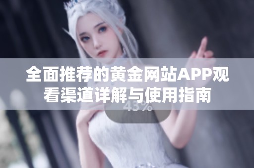 全面推荐的黄金网站APP观看渠道详解与使用指南