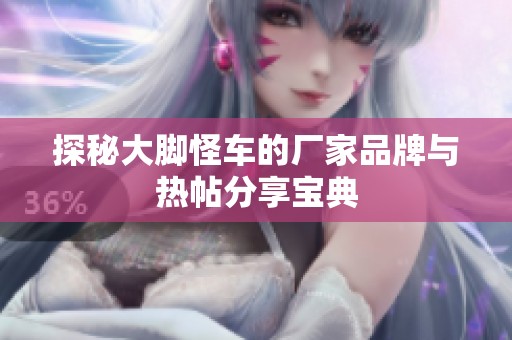 探秘大脚怪车的厂家品牌与热帖分享宝典