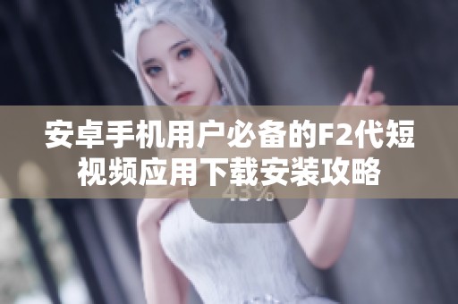 安卓手机用户必备的F2代短视频应用下载安装攻略