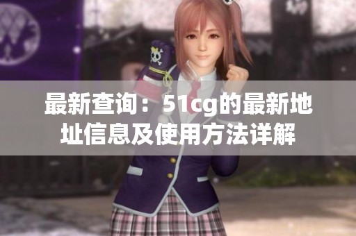 最新查询：51cg的最新地址信息及使用方法详解