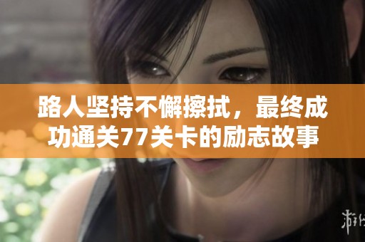 路人坚持不懈擦拭，最终成功通关77关卡的励志故事