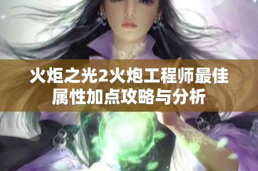 火炬之光2火炮工程师最佳属性加点攻略与分析