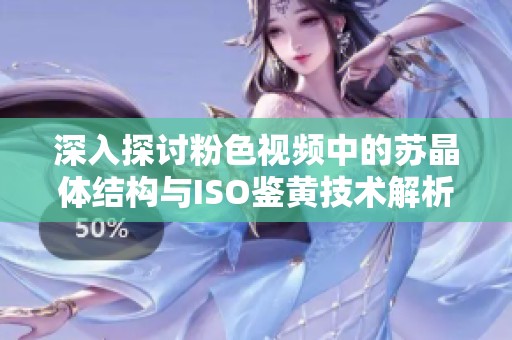 深入探讨粉色视频中的苏晶体结构与ISO鉴黄技术解析