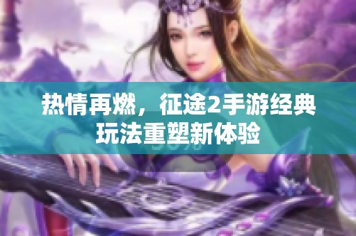 热情再燃，征途2手游经典玩法重塑新体验