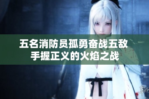 五名消防员孤勇奋战五敌 手握正义的火焰之战