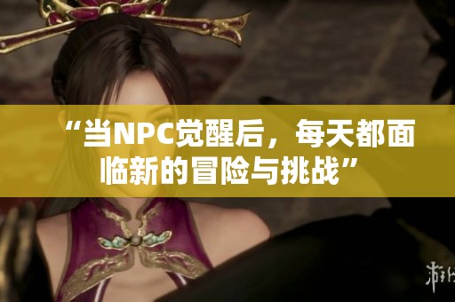 “当NPC觉醒后，每天都面临新的冒险与挑战”