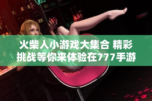 火柴人小游戏大集合 精彩挑战等你来体验在777手游网