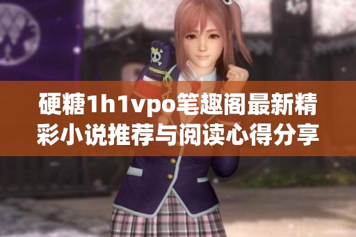 硬糖1h1vpo笔趣阁最新精彩小说推荐与阅读心得分享