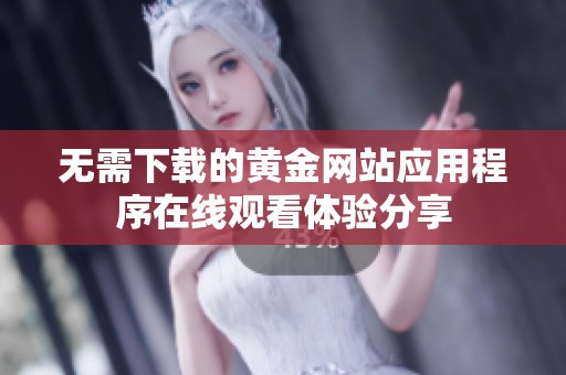 无需下载的黄金网站应用程序在线观看体验分享