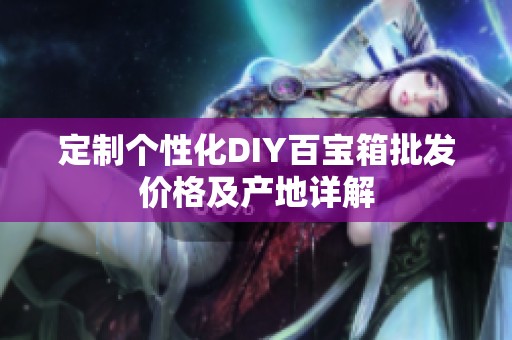 定制个性化DIY百宝箱批发价格及产地详解