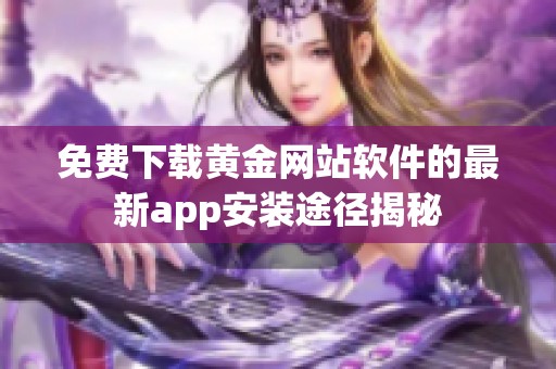 免费下载黄金网站软件的最新app安装途径揭秘