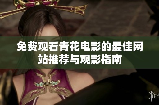 免费观看青花电影的最佳网站推荐与观影指南