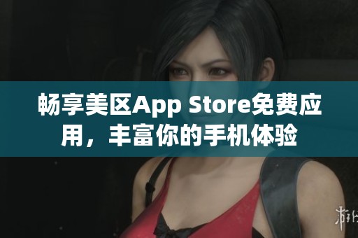 畅享美区App Store免费应用，丰富你的手机体验