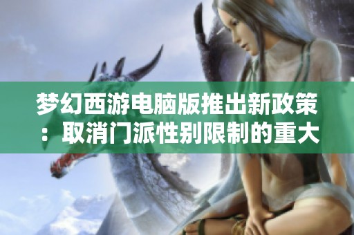 梦幻西游电脑版推出新政策：取消门派性别限制的重大决定