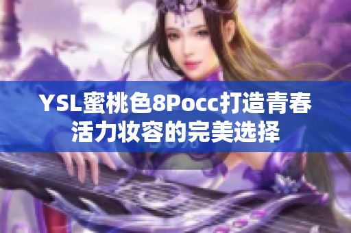 YSL蜜桃色8Pocc打造青春活力妆容的完美选择