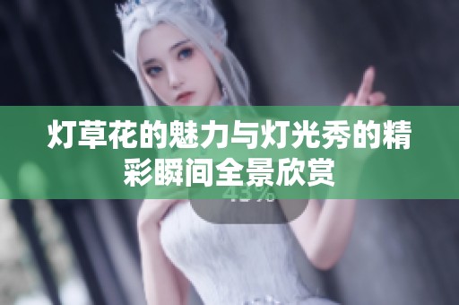 灯草花的魅力与灯光秀的精彩瞬间全景欣赏