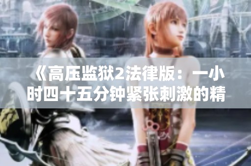 《高压监狱2法律版：一小时四十五分钟紧张刺激的精彩旅程》