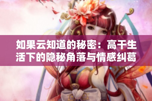 如果云知道的秘密：高干生活下的隐秘角落与情感纠葛