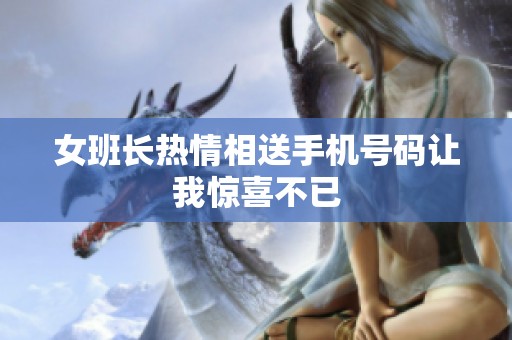 女班长热情相送手机号码让我惊喜不已