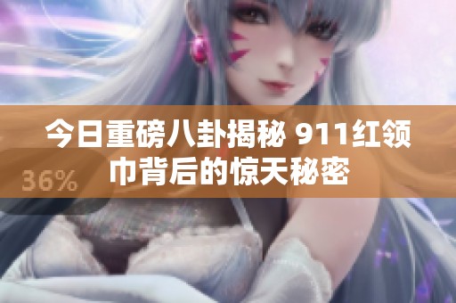 今日重磅八卦揭秘 911红领巾背后的惊天秘密