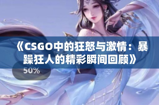 《CSGO中的狂怒与激情：暴躁狂人的精彩瞬间回顾》
