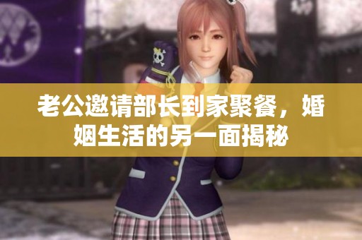 老公邀请部长到家聚餐，婚姻生活的另一面揭秘