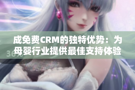 成免费CRM的独特优势：为母婴行业提供最佳支持体验