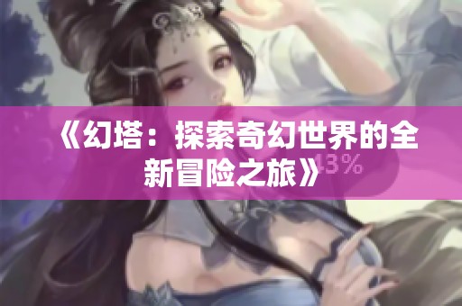 《幻塔：探索奇幻世界的全新冒险之旅》