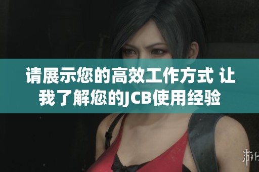 请展示您的高效工作方式 让我了解您的JCB使用经验