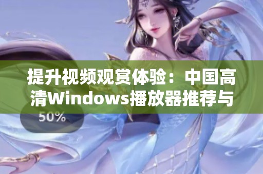 提升视频观赏体验：中国高清Windows播放器推荐与使用技巧