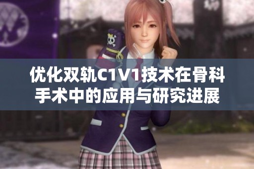 优化双轨C1V1技术在骨科手术中的应用与研究进展