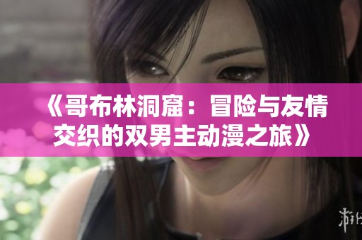 《哥布林洞窟：冒险与友情交织的双男主动漫之旅》