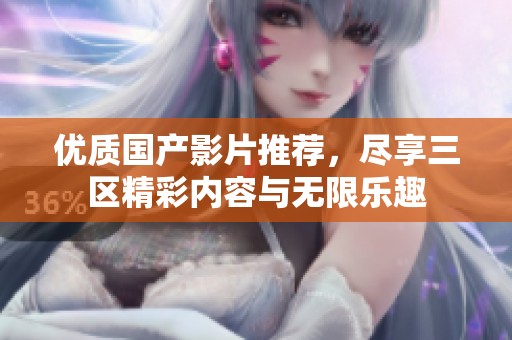 优质国产影片推荐，尽享三区精彩内容与无限乐趣