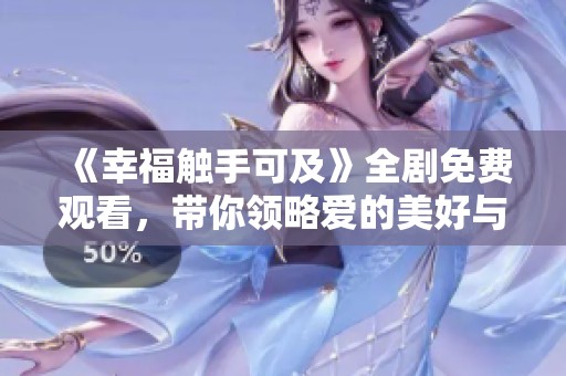 《幸福触手可及》全剧免费观看，带你领略爱的美好与温暖