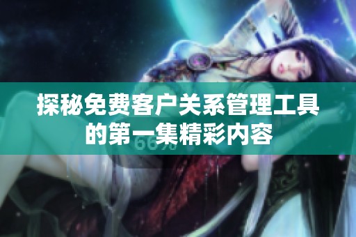 探秘免费客户关系管理工具的第一集精彩内容