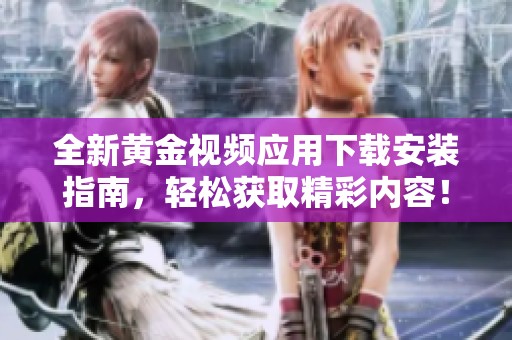 全新黄金视频应用下载安装指南，轻松获取精彩内容！
