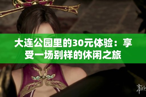 大连公园里的30元体验：享受一场别样的休闲之旅