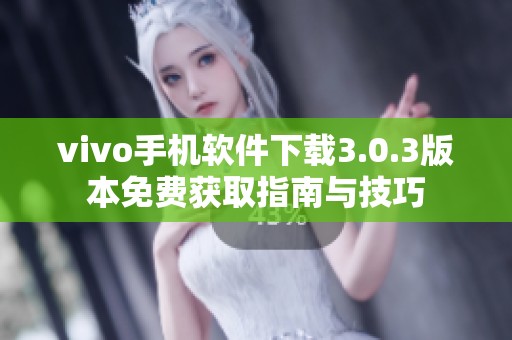 vivo手机软件下载3.0.3版本免费获取指南与技巧