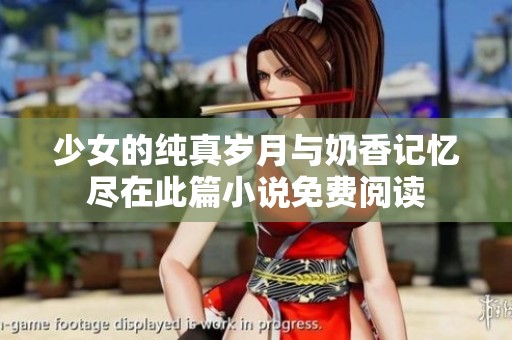 少女的纯真岁月与奶香记忆尽在此篇小说免费阅读