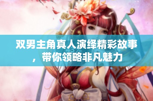 双男主角真人演绎精彩故事，带你领略非凡魅力
