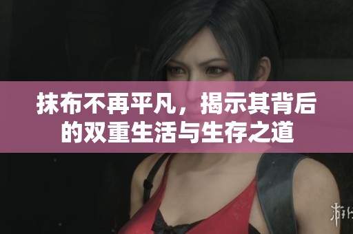 抹布不再平凡，揭示其背后的双重生活与生存之道