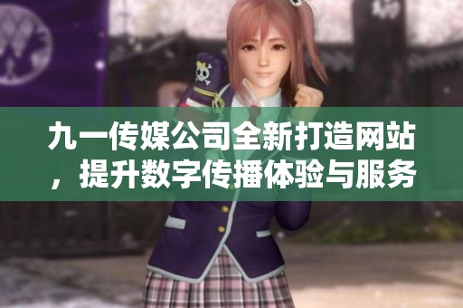 九一传媒公司全新打造网站，提升数字传播体验与服务质量
