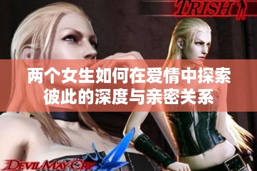 两个女生如何在爱情中探索彼此的深度与亲密关系