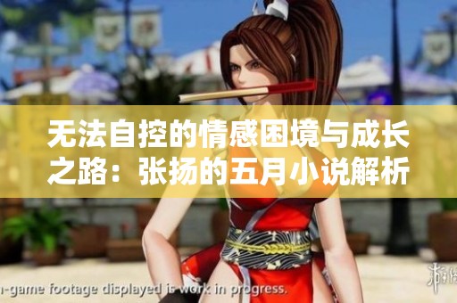 无法自控的情感困境与成长之路：张扬的五月小说解析