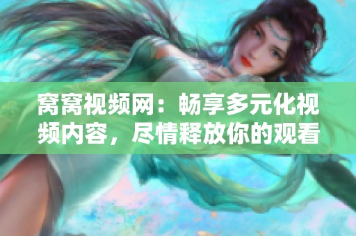 窝窝视频网：畅享多元化视频内容，尽情释放你的观看欲望