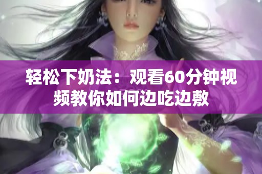 轻松下奶法：观看60分钟视频教你如何边吃边敷