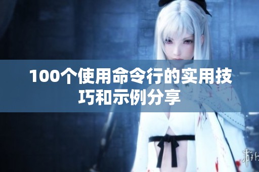 100个使用命令行的实用技巧和示例分享